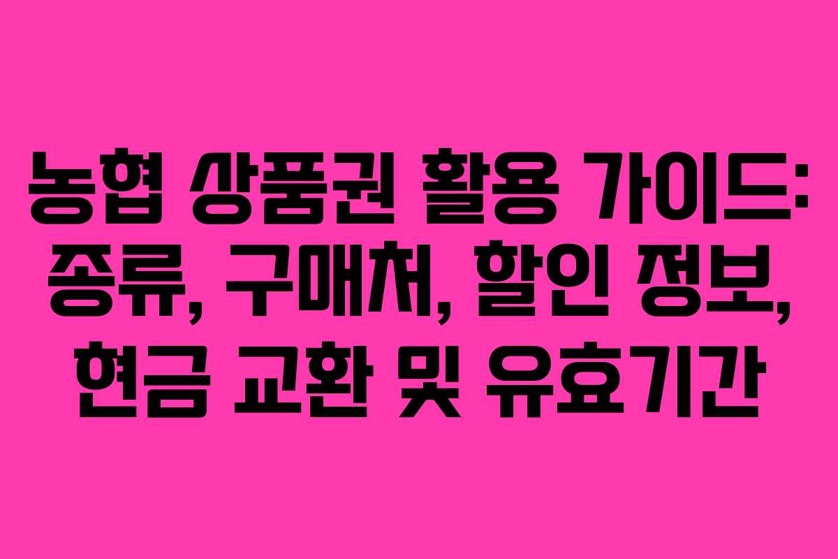 농협 상품권 활용 가이드: 종류, 구매처, 할인 정보, 현금 교환 및 유효기간 농협 상품권 활용 가이드: 종류, 구매처, 할인 정보, 현금 교환 및 유효기간