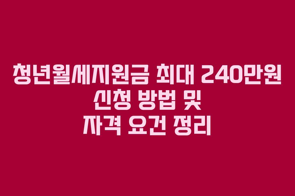 청년월세지원금 최대 240만원 신청 방법 및 자격 요건 정리 청년월세지원금 최대 240만원 신청 방법 및 자격 요건 정리