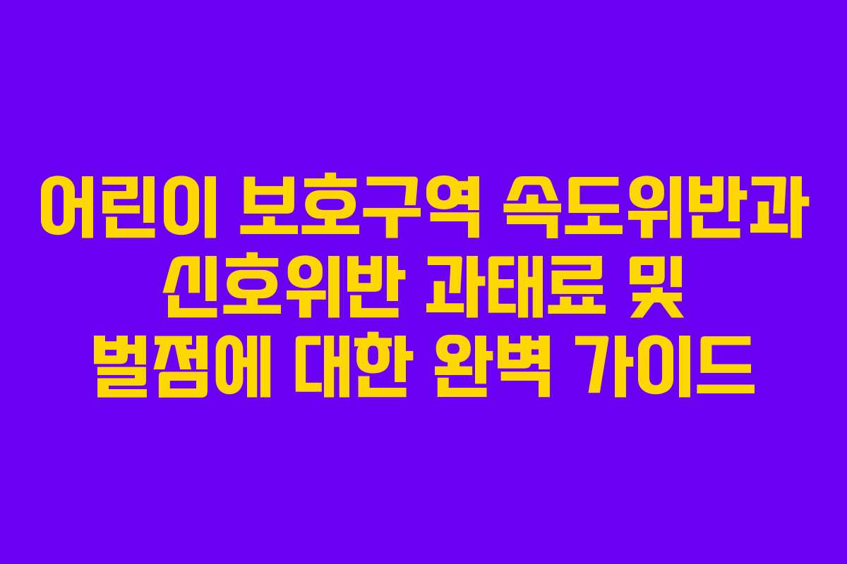 어린이 보호구역 속도위반과 신호위반 과태료 및 벌점에 대한 완벽 가이드