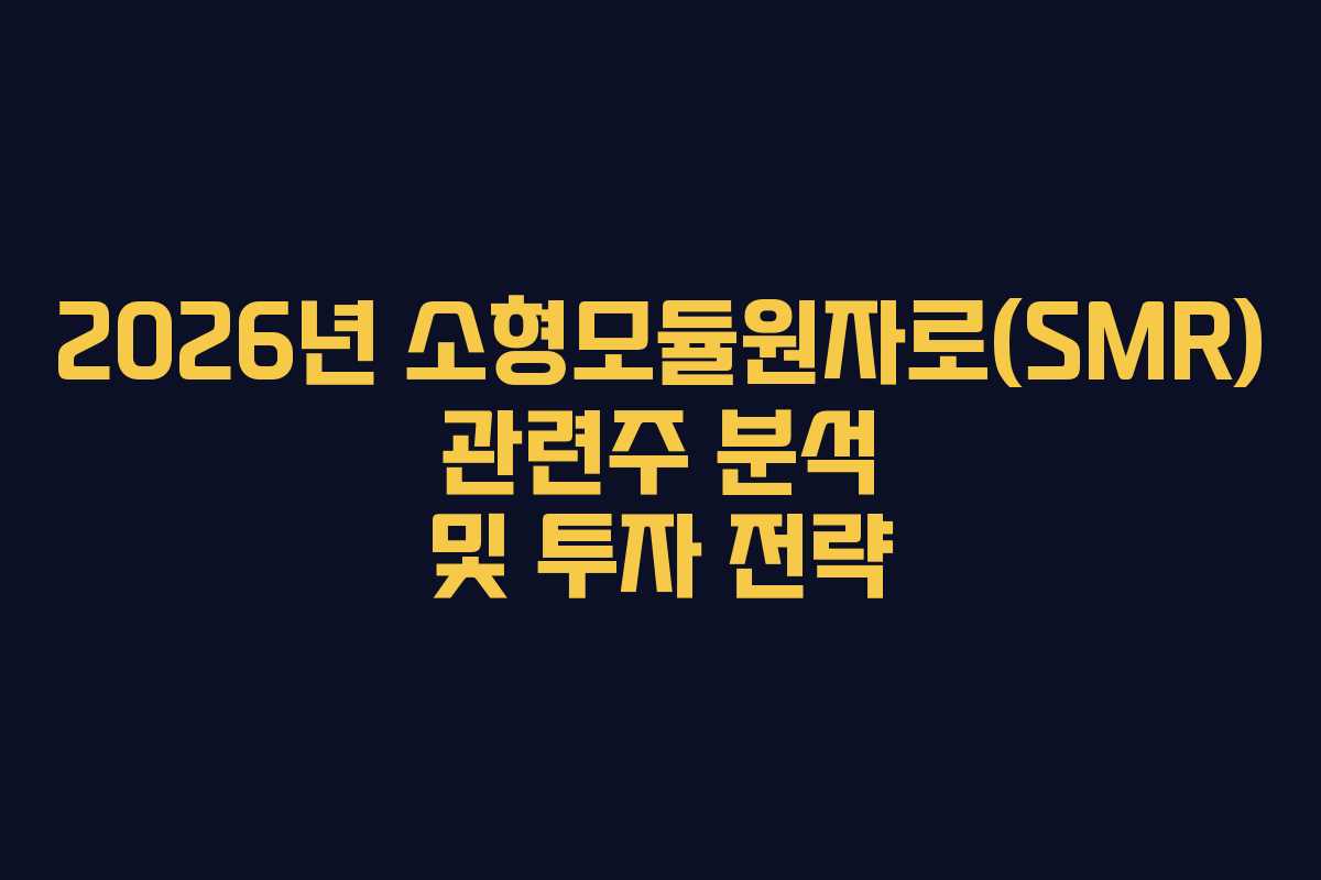 2026년 소형모듈원자로(SMR) 관련주 분석 및 투자 전략