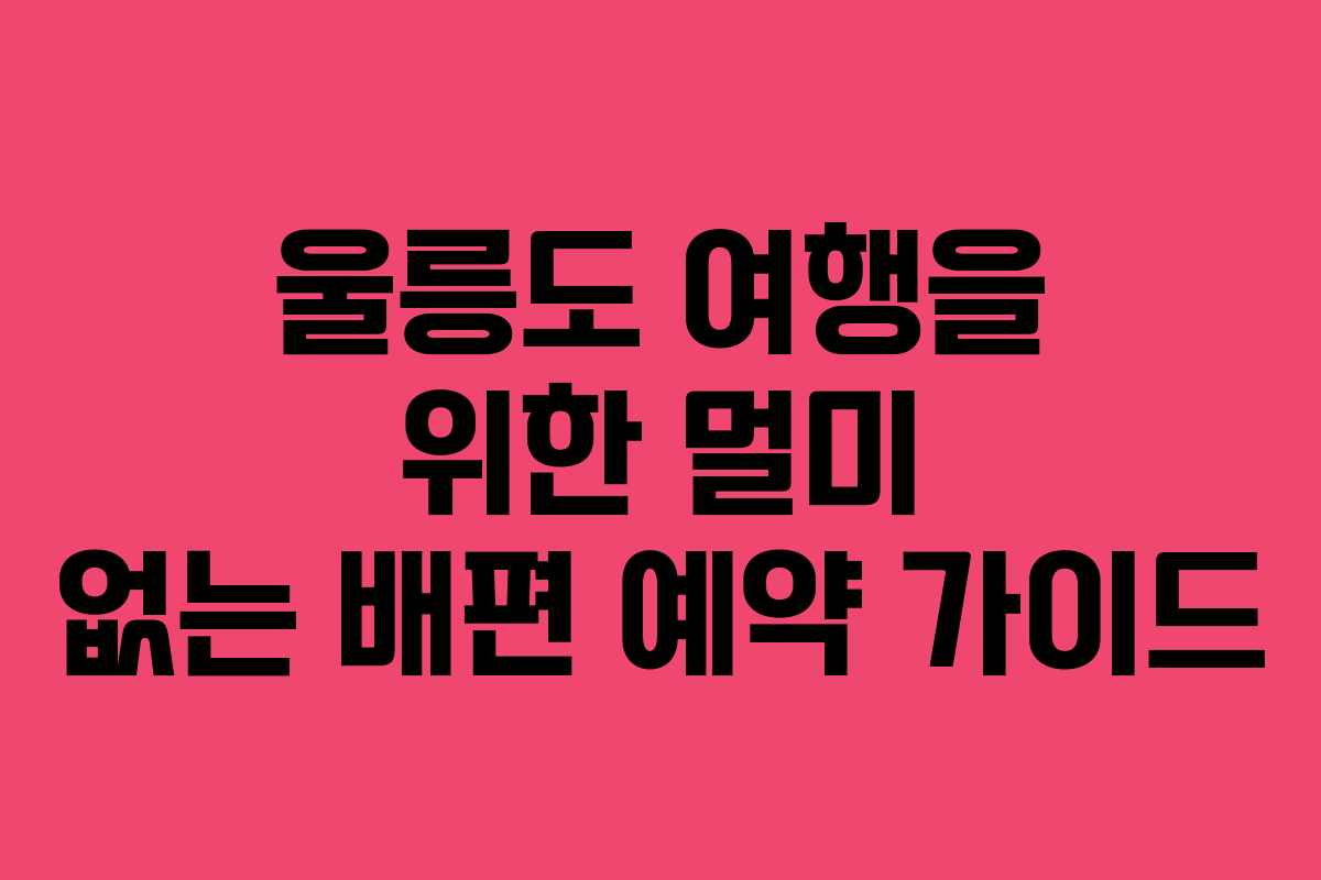 울릉도 여행을 위한 멀미 없는 배편 예약 가이드 울릉도 여행을 위한 멀미 없는 배편 예약 가이드