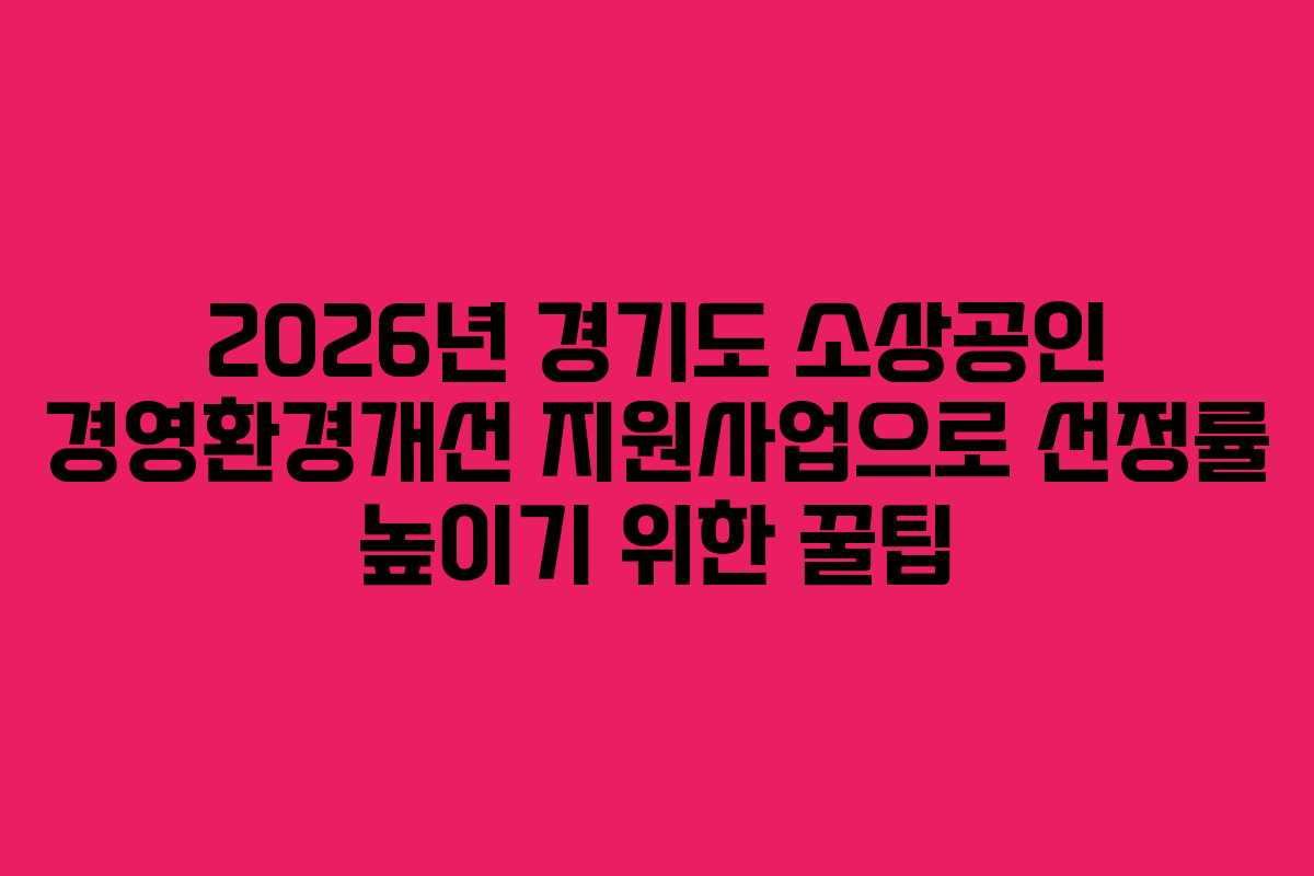 2026년 경기도 소상공인 경영환경개선 지원사업으로 선정률 높이기 위한 꿀팁 2026년 경기도 소상공인 경영환경개선 지원사업으로 선정률 높이기 위한 꿀팁