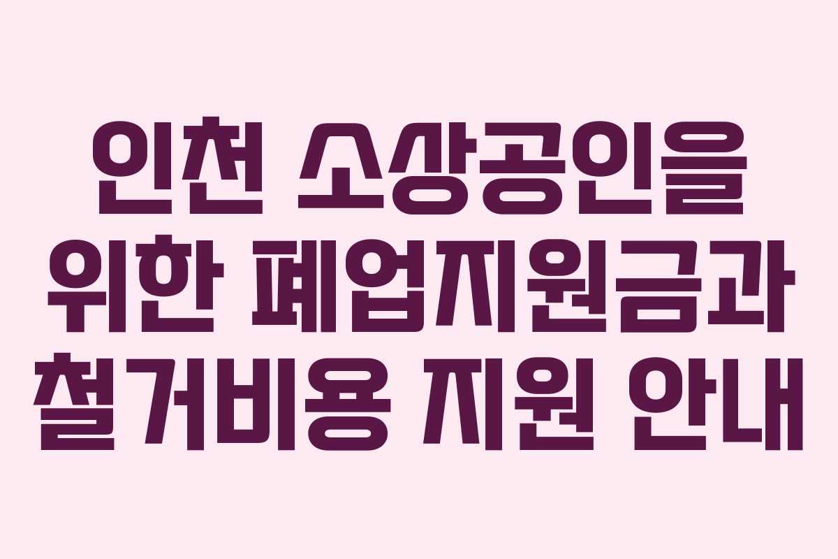 인천 소상공인을 위한 폐업지원금과 철거비용 지원 안내