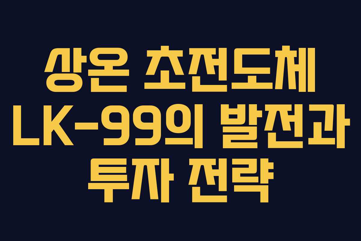 상온 초전도체 LK-99의 발전과 투자 전략