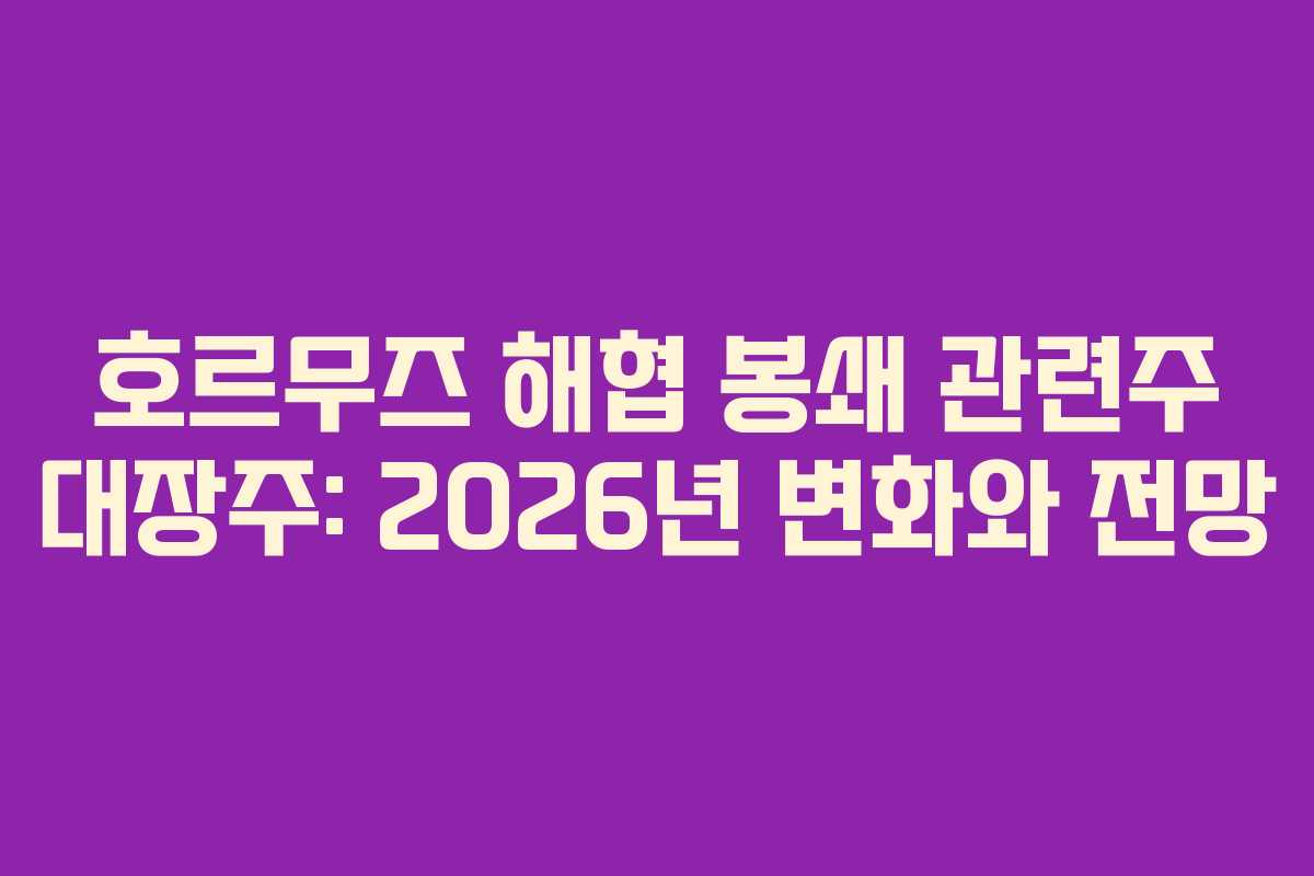호르무즈 해협 봉쇄 관련주 대장주: 2026년 변화와 전망