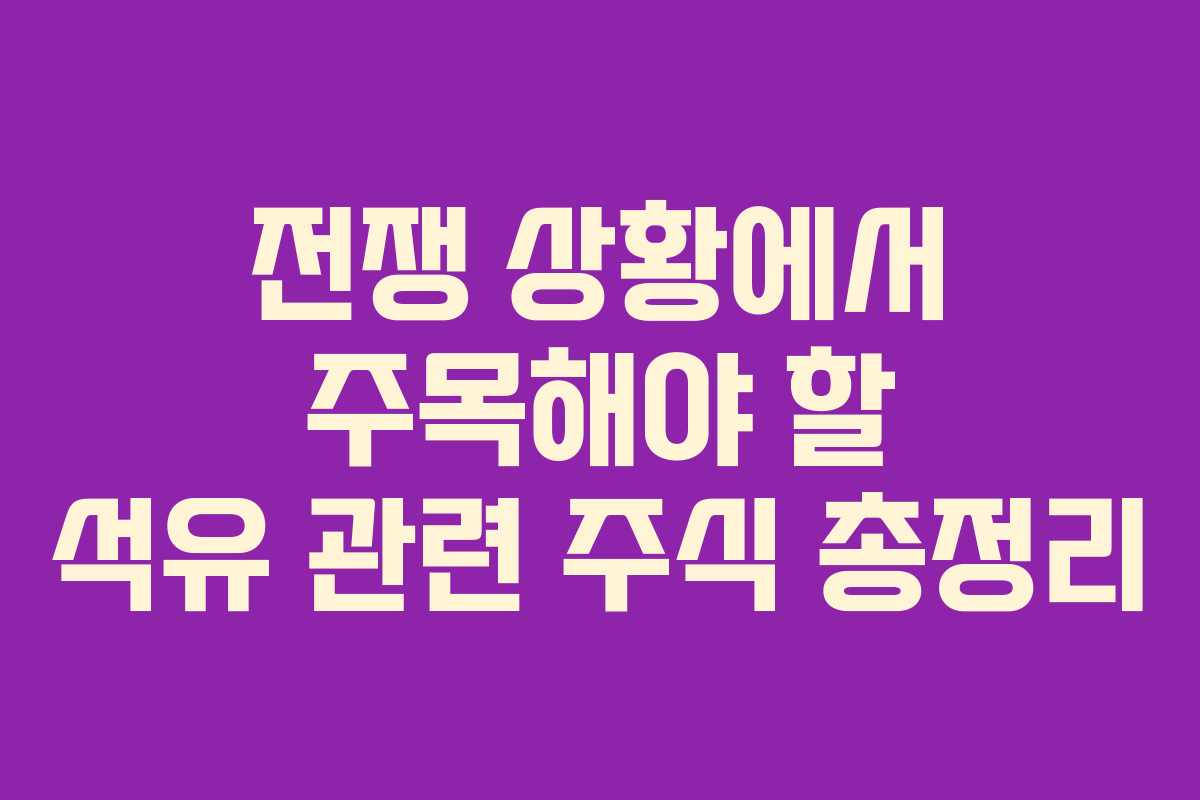 전쟁 상황에서 주목해야 할 석유 관련 주식 총정리 전쟁 상황에서 주목해야 할 석유 관련 주식 총정리