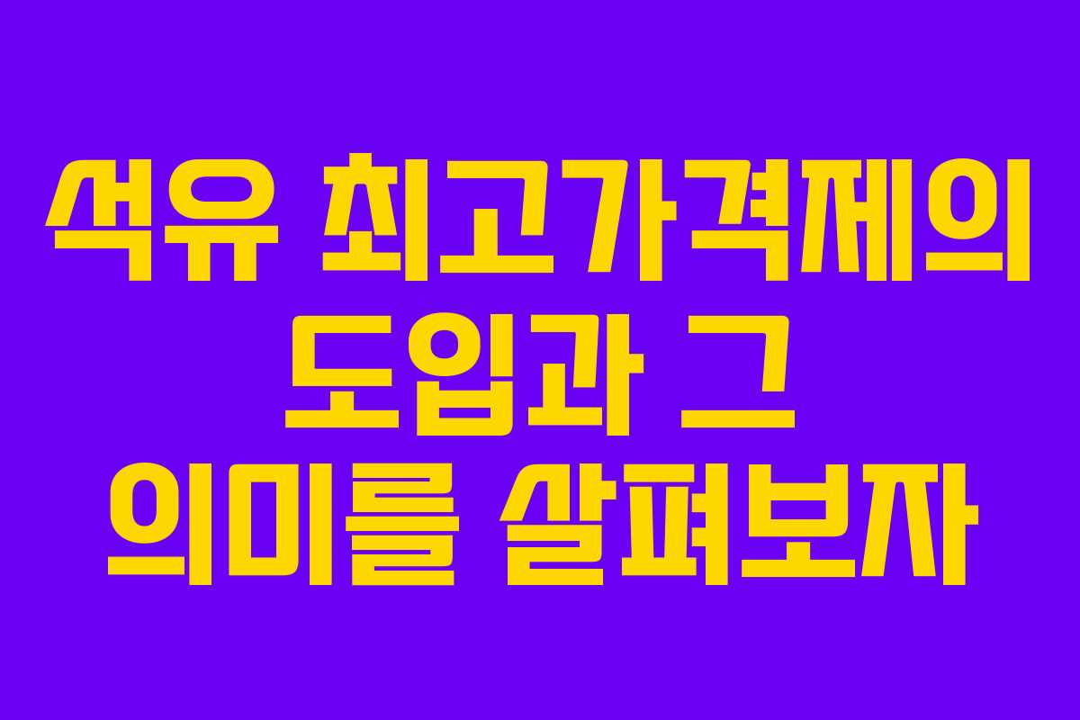 석유 최고가격제의 도입과 그 의미를 살펴보자