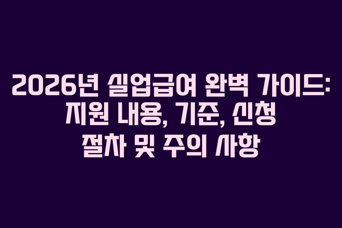 2026년 실업급여 완벽 가이드: 지원 내용, 기준, 신청 절차 및 주의 사항 2026년 실업급여 완벽 가이드: 지원 내용, 기준, 신청 절차 및 주의 사항