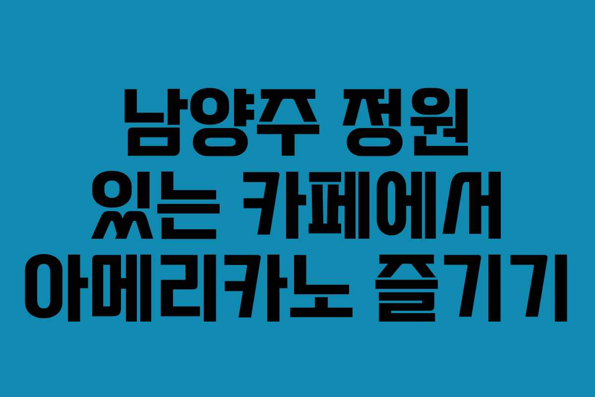 남양주 정원 있는 카페에서 아메리카노 즐기기
