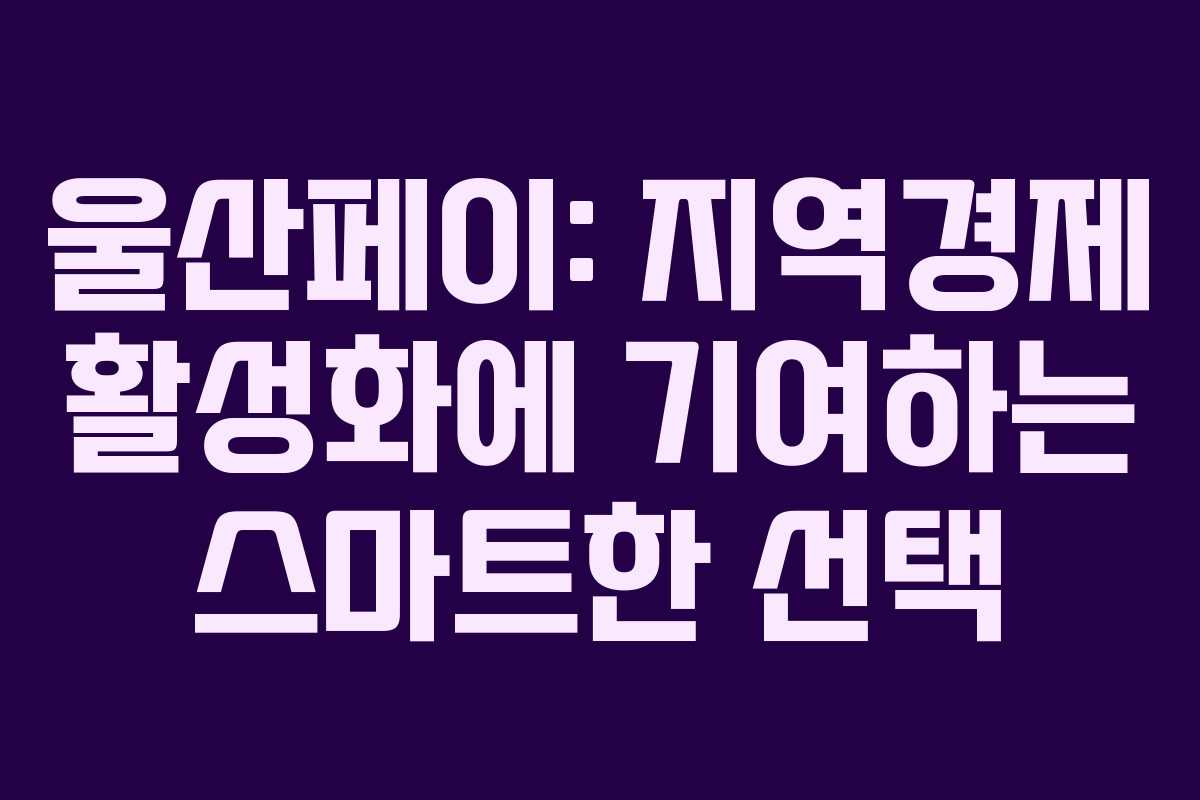울산페이: 지역경제 활성화에 기여하는 스마트한 선택 울산페이: 지역경제 활성화에 기여하는 스마트한 선택