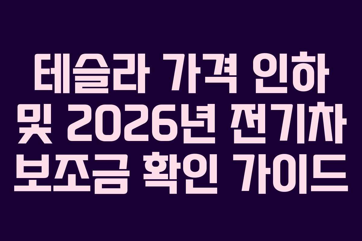 테슬라 가격 인하 및 2026년 전기차 보조금 확인 가이드 테슬라 가격 인하 및 2026년 전기차 보조금 확인 가이드