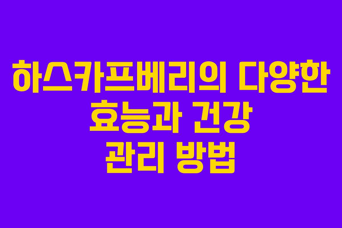 하스카프베리의 다양한 효능과 건강 관리 방법 하스카프베리의 다양한 효능과 건강 관리 방법