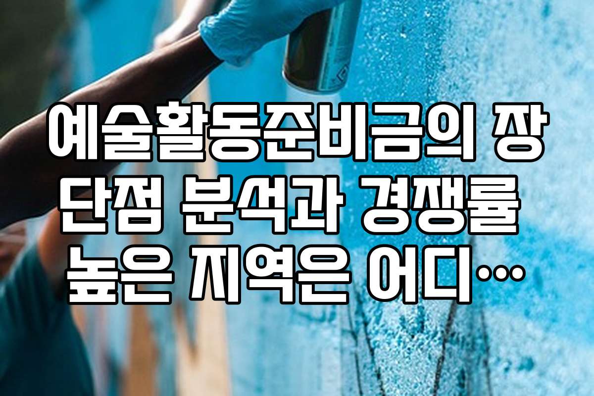 예술활동준비금의 장단점 분석과 경쟁률 높은 지역은 어디인가요