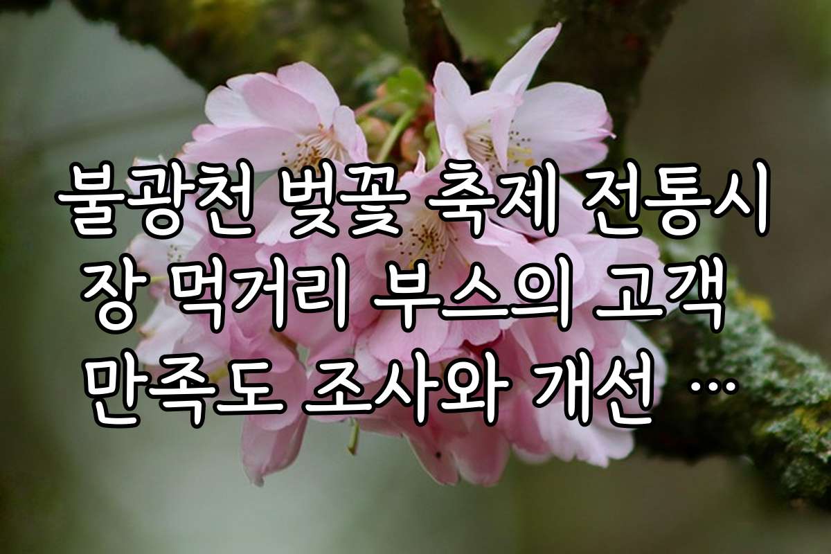 불광천 벚꽃 축제 전통시장 먹거리 부스의 고객 만족도 조사와 개선 방안