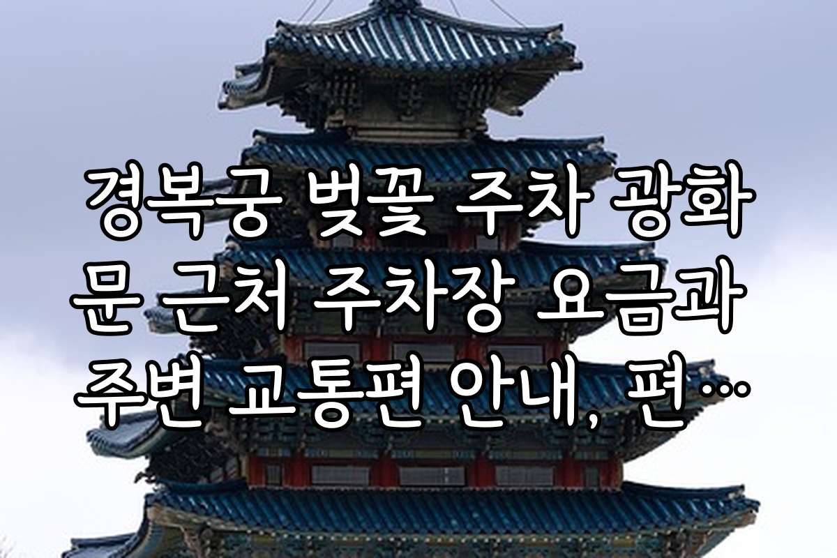 경복궁 벚꽃 주차 광화문 근처 주차장 요금과 주변 교통편 안내, 편리한 이동 방법