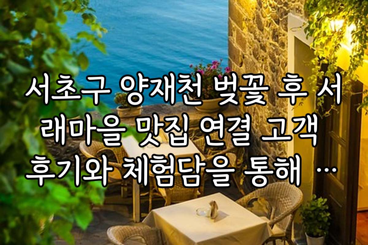 서초구 양재천 벚꽃 후 서래마을 맛집 연결 고객 후기와 체험담을 통해 본 추천 맛집