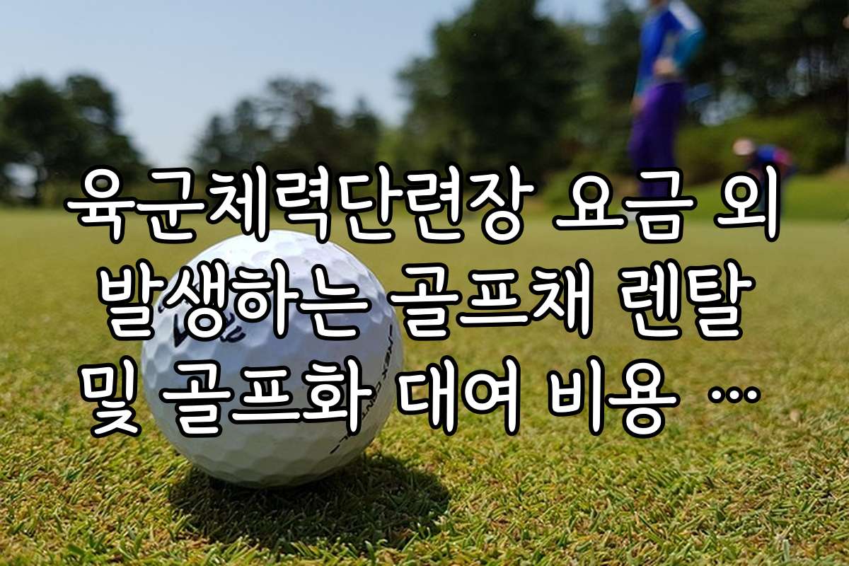 육군체력단련장 요금 외 발생하는 골프채 렌탈 및 골프화 대여 비용 상세표