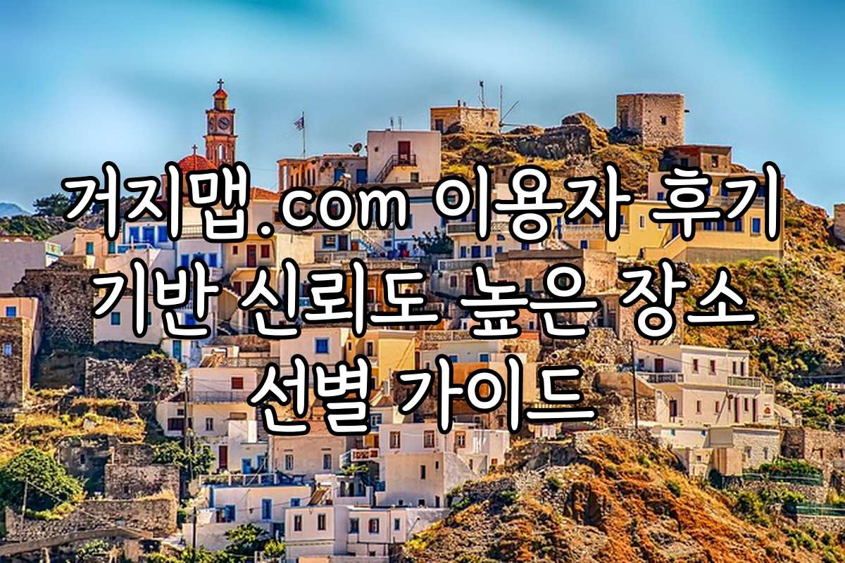 거지맵.com 이용자 후기 기반 신뢰도 높은 장소 선별 가이드