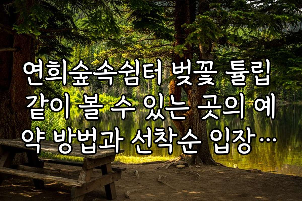 연희숲속쉼터 벚꽃 튤립 같이 볼 수 있는 곳의 예약 방법과 선착순 입장 안내