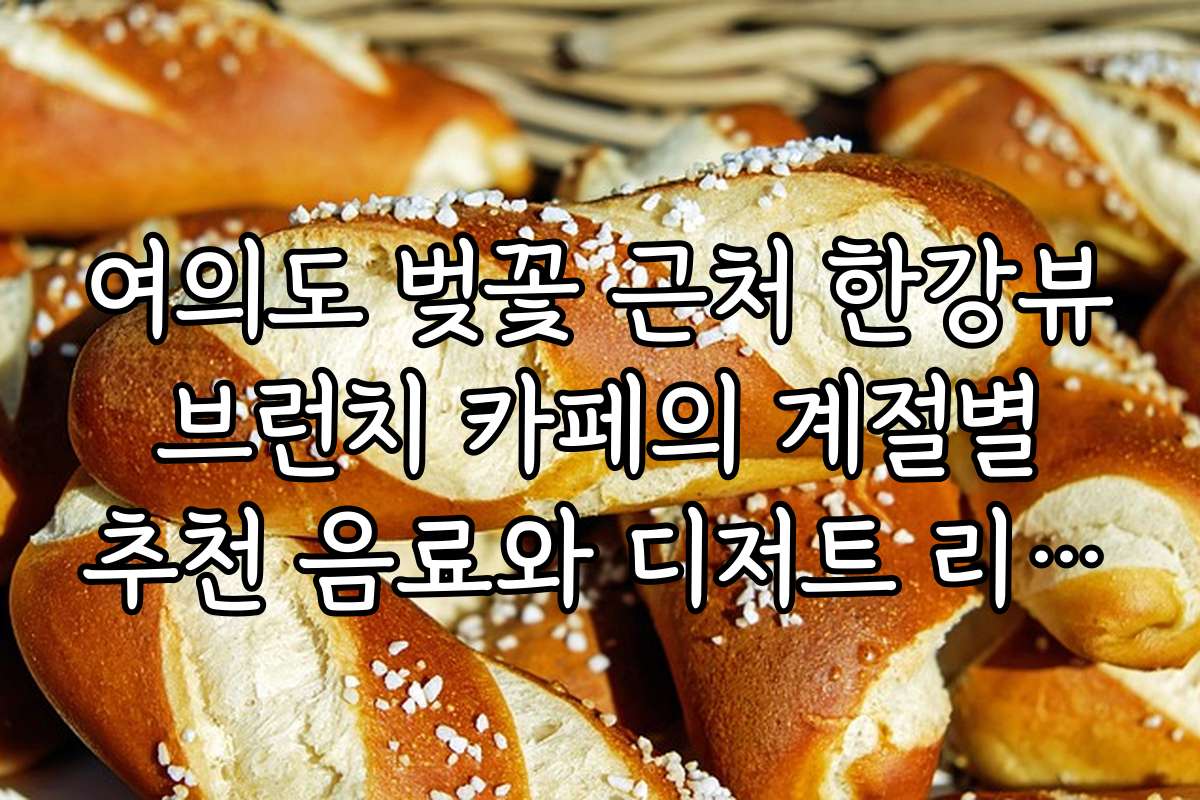 여의도 벚꽃 근처 한강뷰 브런치 카페의 계절별 추천 음료와 디저트 리스트