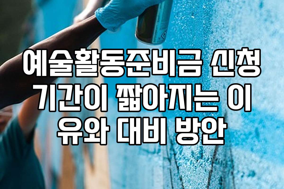 예술활동준비금 신청기간이 짧아지는 이유와 대비 방안