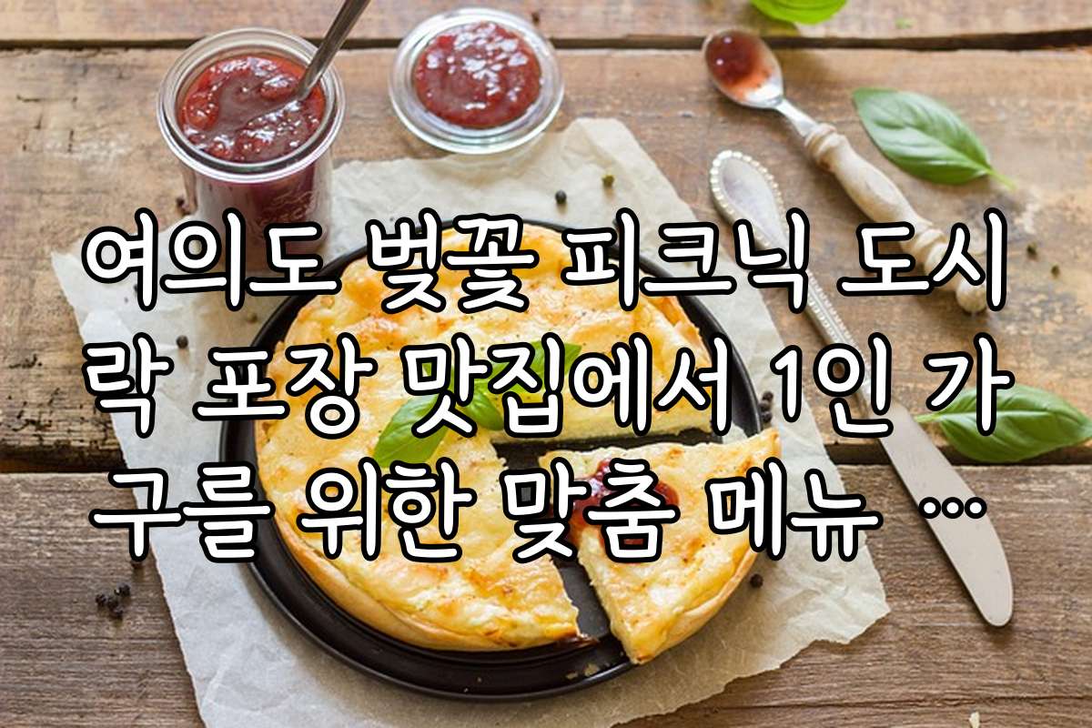 여의도 벚꽃 피크닉 도시락 포장 맛집에서 1인 가구를 위한 맞춤 메뉴 추천