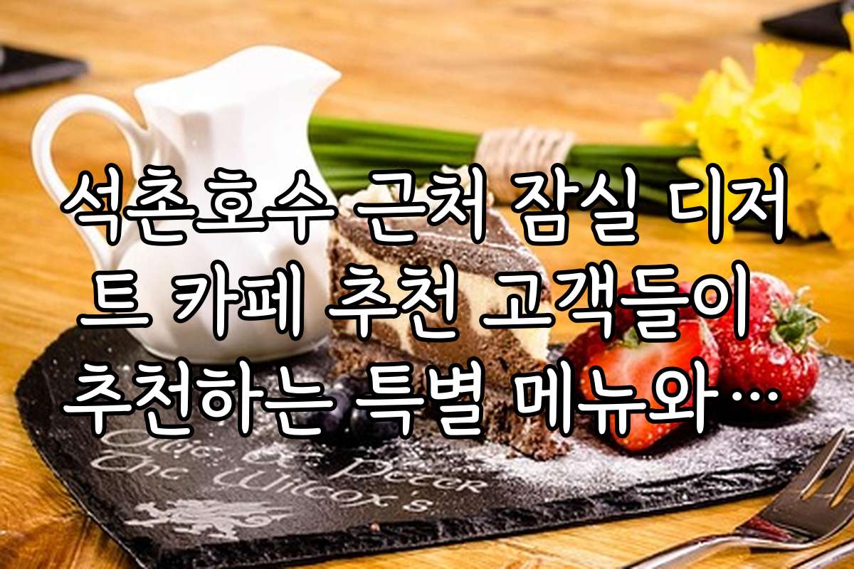 석촌호수 근처 잠실 디저트 카페 추천 고객들이 추천하는 특별 메뉴와 추천 이유