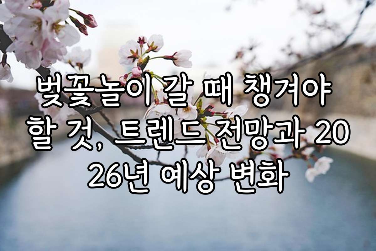벚꽃놀이 갈 때 챙겨야 할 것, 트렌드 전망과 2026년 예상 변화
