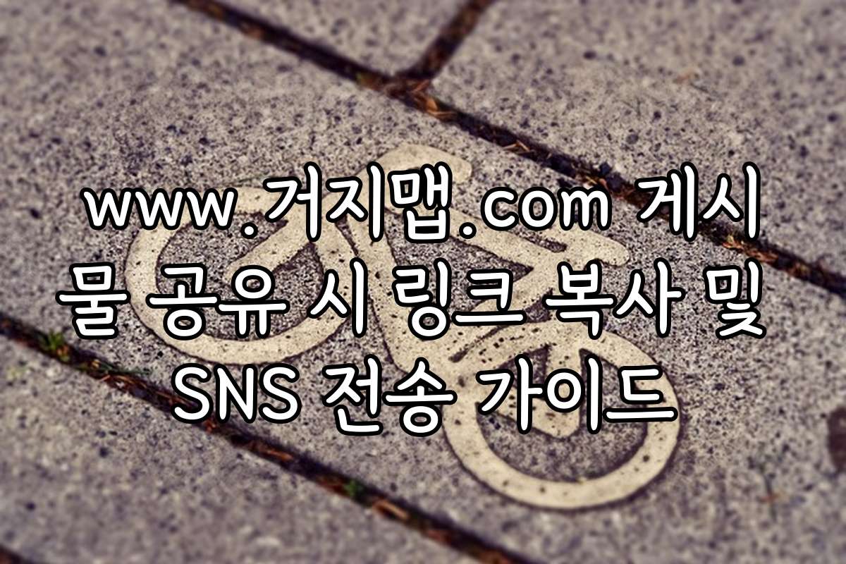 www.거지맵.com 게시물 공유 시 링크 복사 및 SNS 전송 가이드