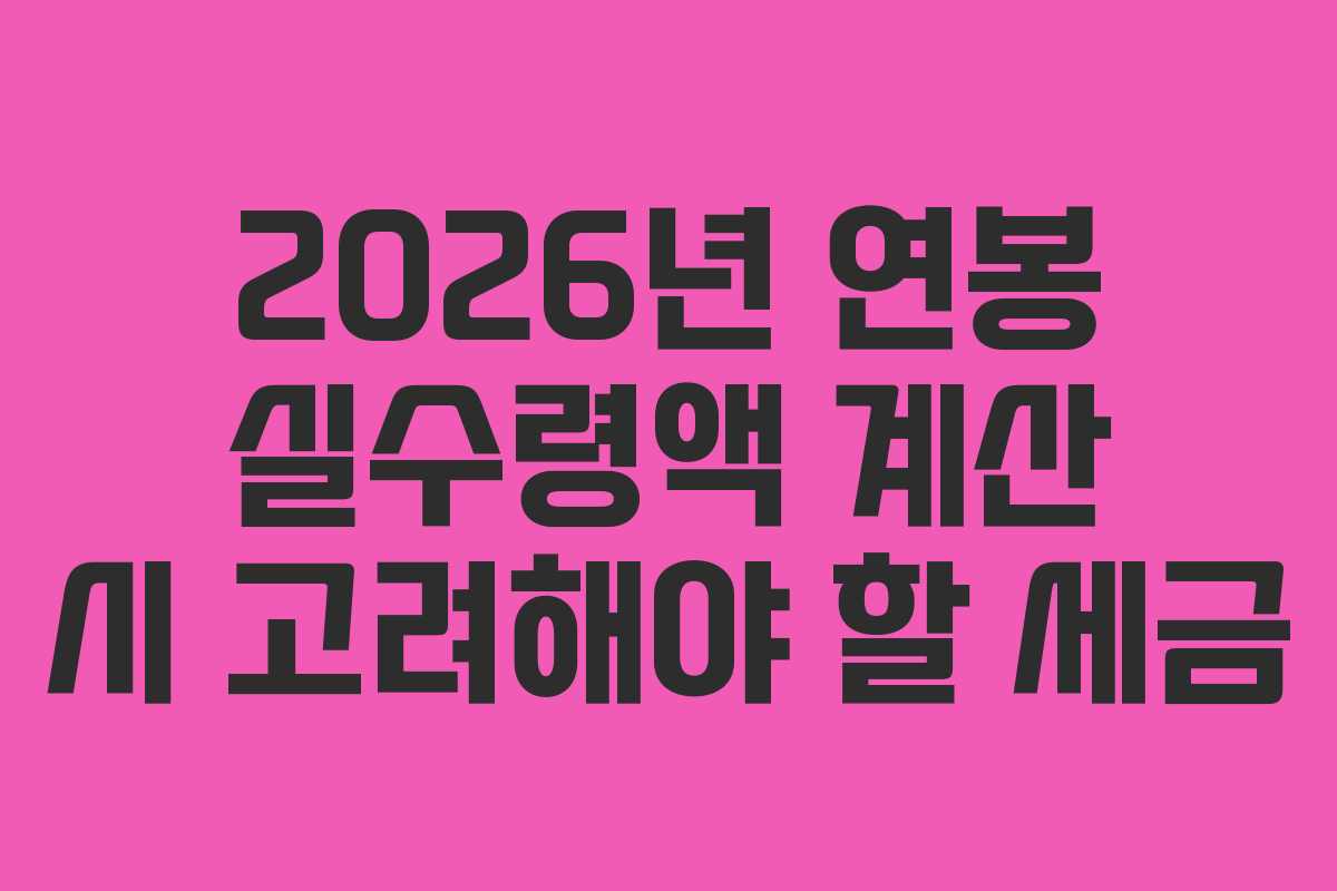2026년 연봉 실수령액 계산 시 고려해야 할 세금