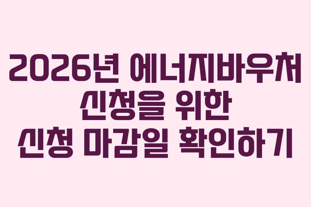 2026년 에너지바우처 신청을 위한 신청 마감일 확인하기