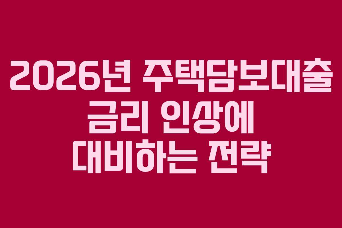 2026년 주택담보대출 금리 인상에 대비하는 전략