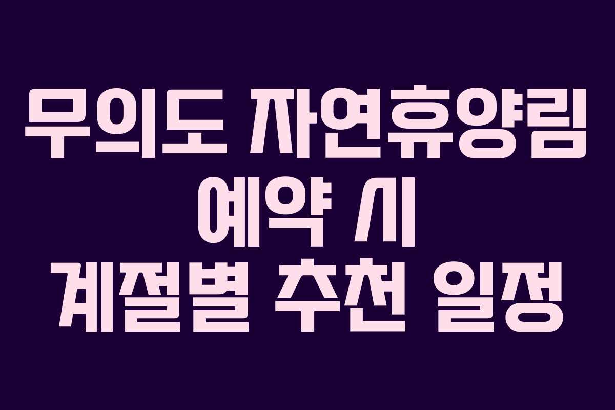 무의도 자연휴양림 예약 시 계절별 추천 일정