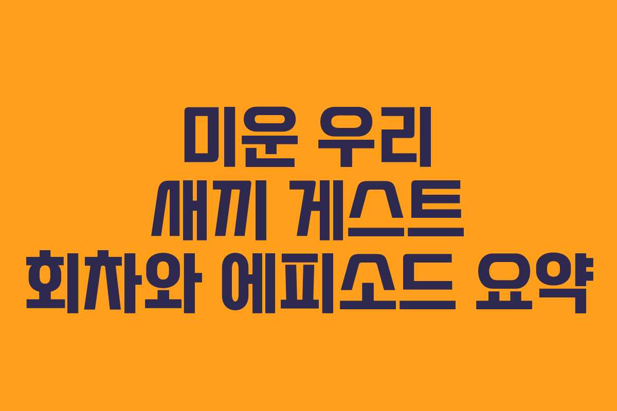 미운 우리 새끼 게스트 회차와 에피소드 요약