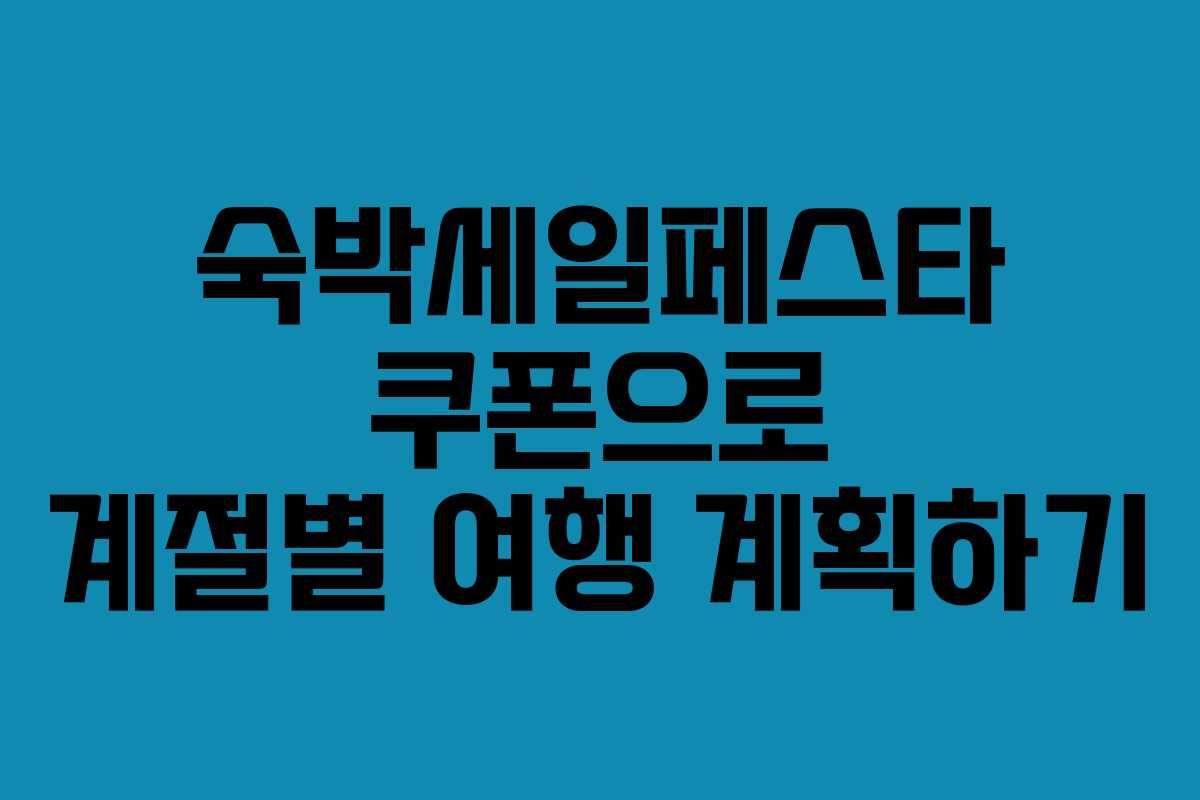 숙박세일페스타 쿠폰으로 계절별 여행 계획하기