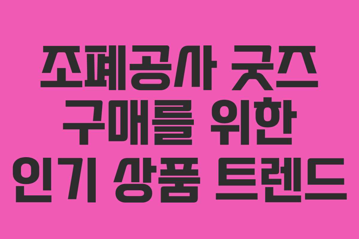 조폐공사 굿즈 구매를 위한 인기 상품 트렌드
