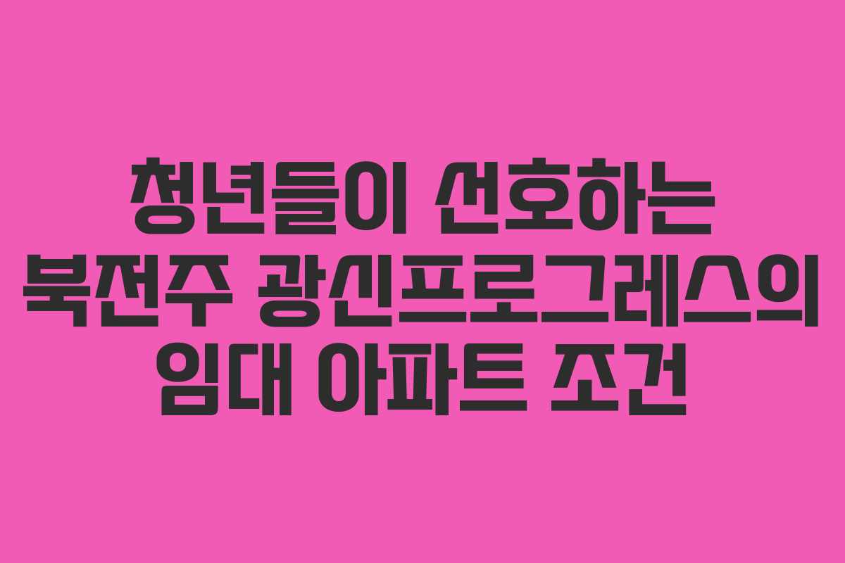 청년들이 선호하는 북전주 광신프로그레스의 임대 아파트 조건