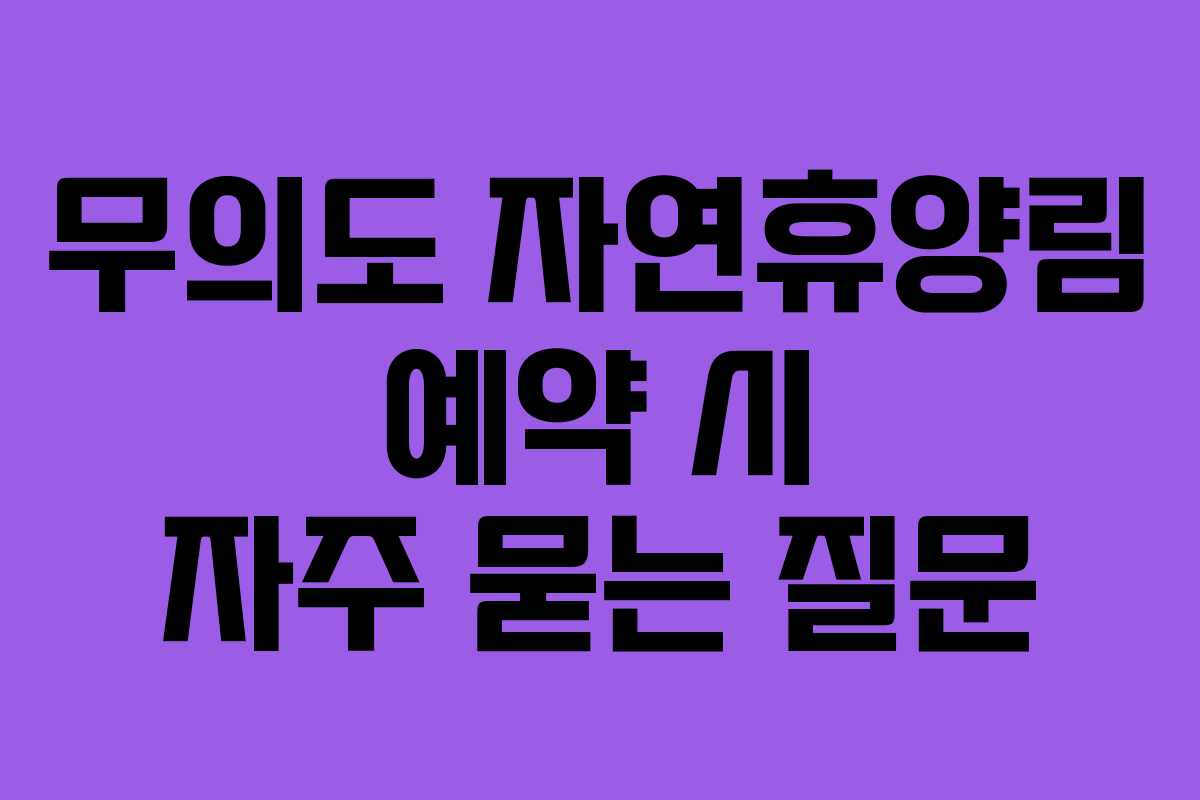 무의도 자연휴양림 예약 시 자주 묻는 질문