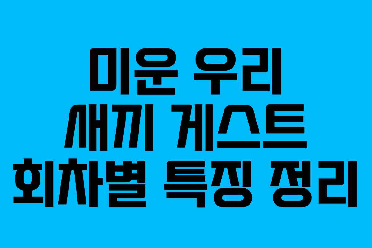 미운 우리 새끼 게스트 회차별 특징 정리