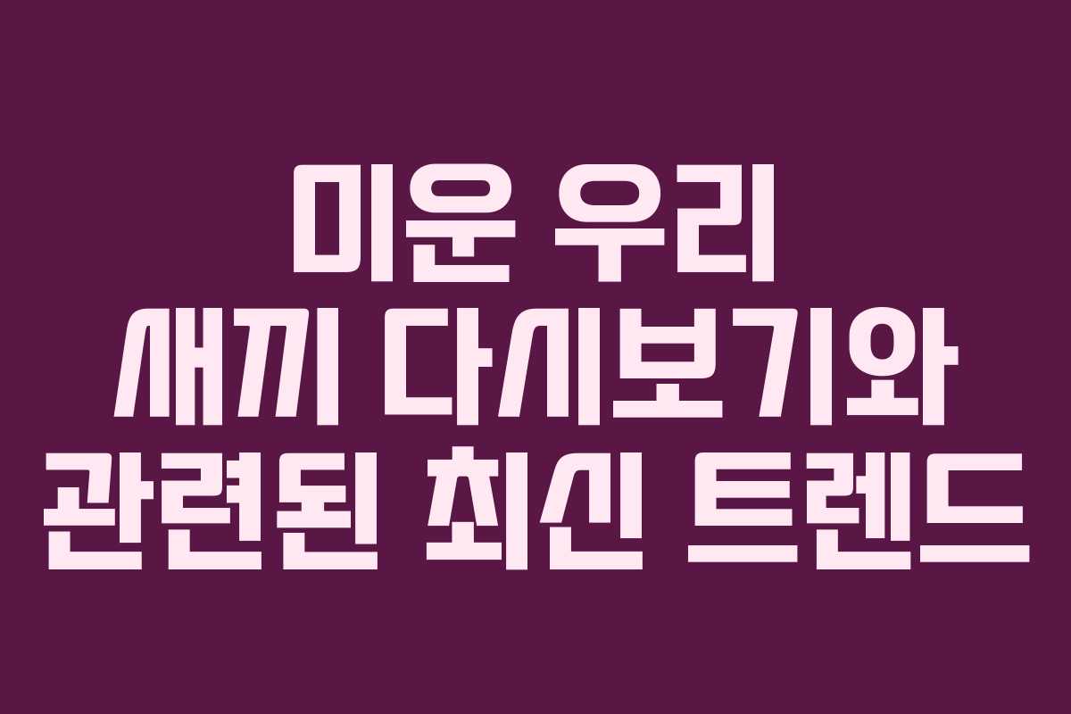 미운 우리 새끼 다시보기와 관련된 최신 트렌드