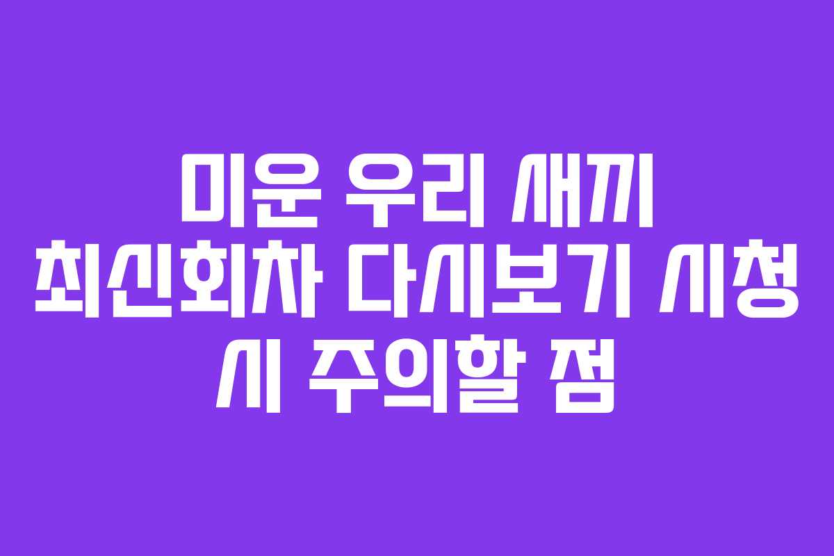 미운 우리 새끼 최신회차 다시보기 시청 시 주의할 점