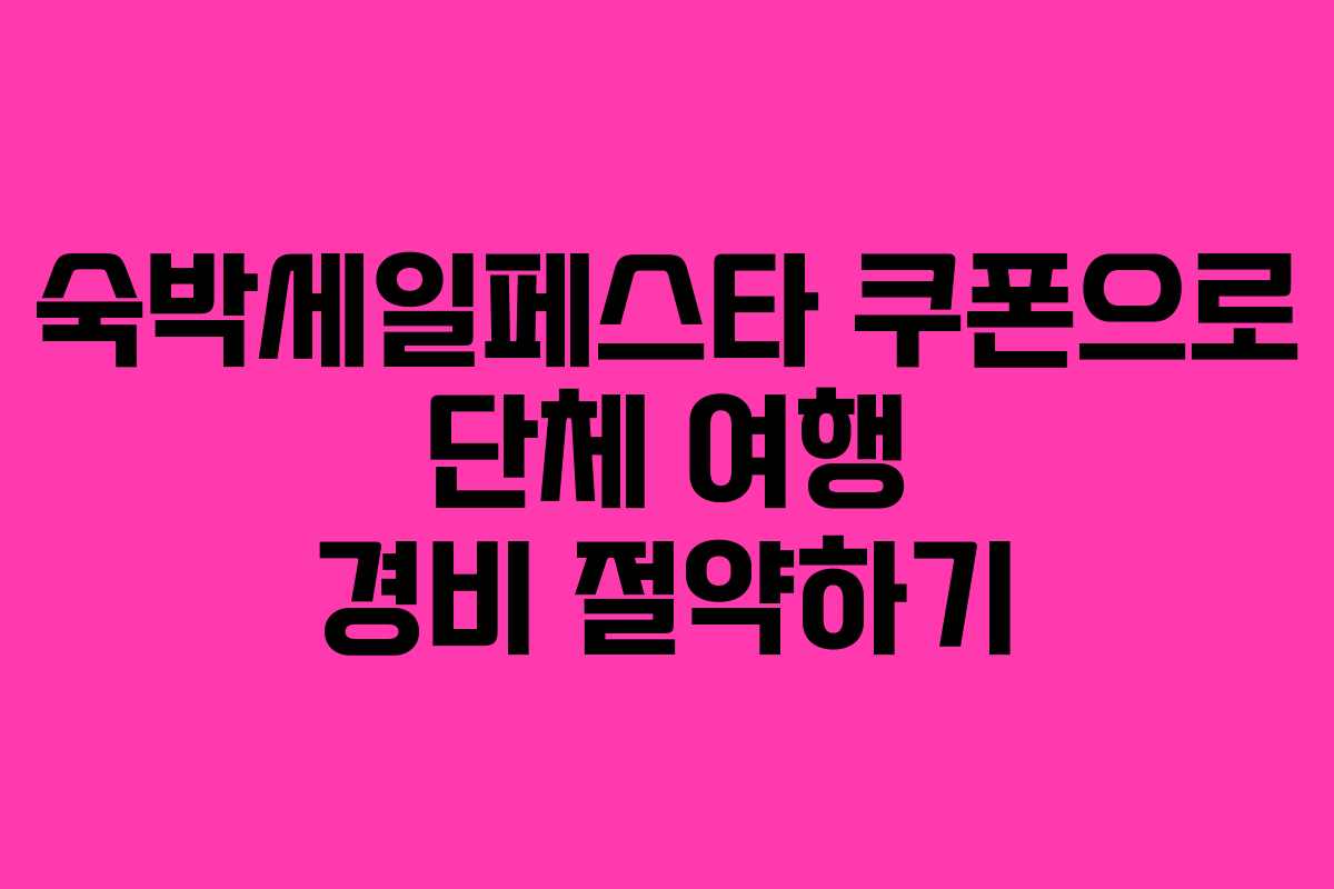 숙박세일페스타 쿠폰으로 단체 여행 경비 절약하기