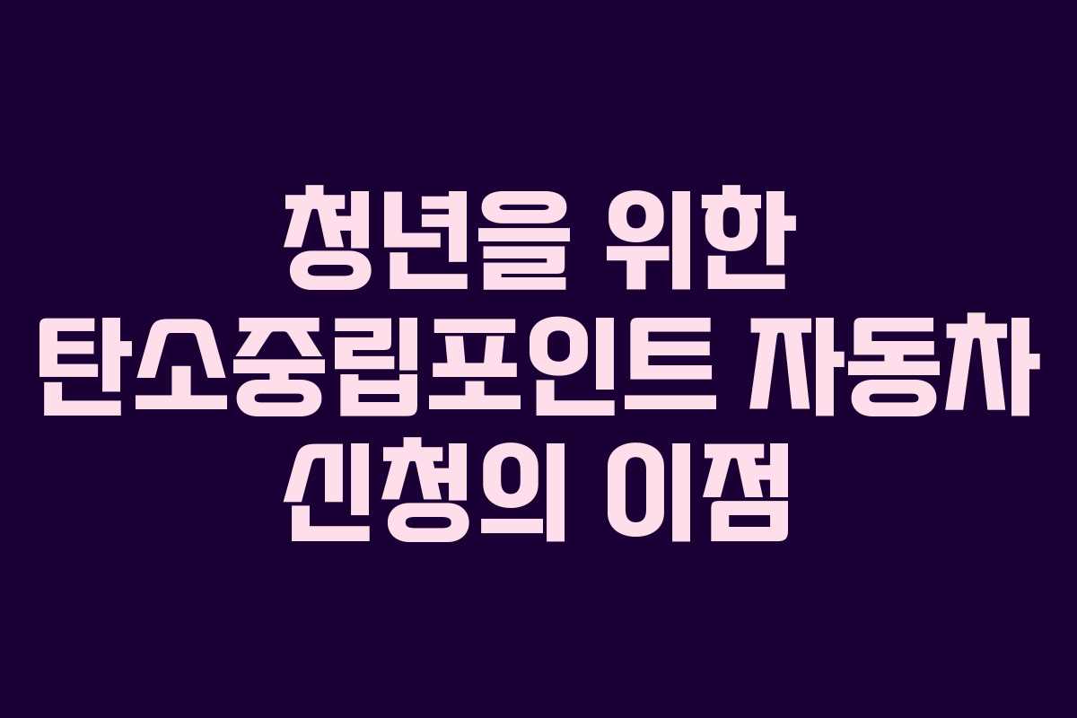 청년을 위한 탄소중립포인트 자동차 신청의 이점