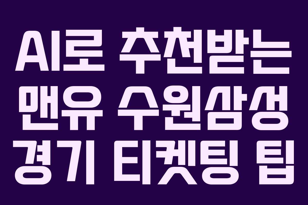 AI로 추천받는 맨유 수원삼성 경기 티켓팅 팁