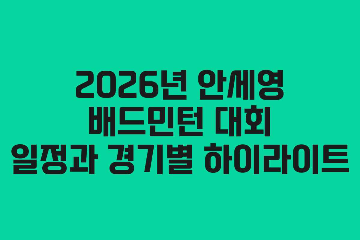 2026년 안세영 배드민턴 대회 일정과 경기별 하이라이트
