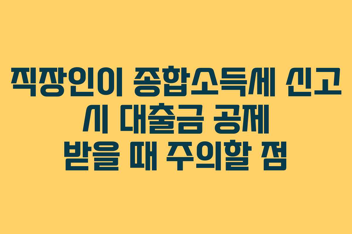 직장인이 종합소득세 신고 시 대출금 공제 받을 때 주의할 점