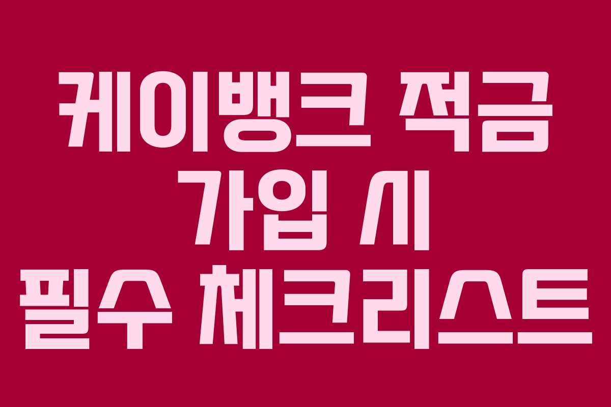 케이뱅크 적금 가입 시 필수 체크리스트