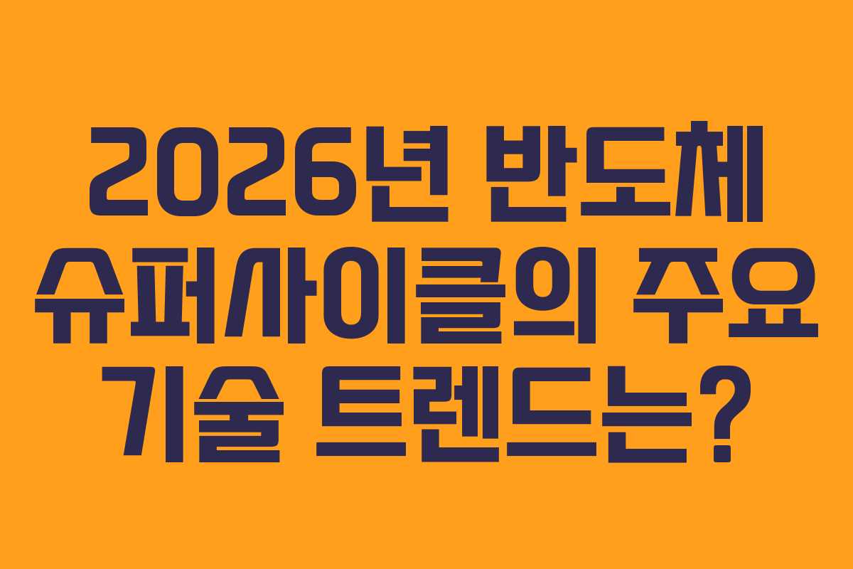 2026년 반도체 슈퍼사이클의 주요 기술 트렌드는?
