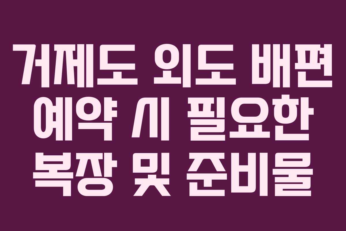 거제도 외도 배편 예약 시 필요한 복장 및 준비물