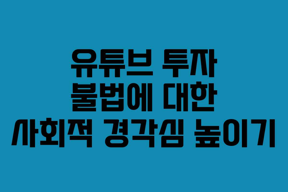 유튜브 투자 불법에 대한 사회적 경각심 높이기